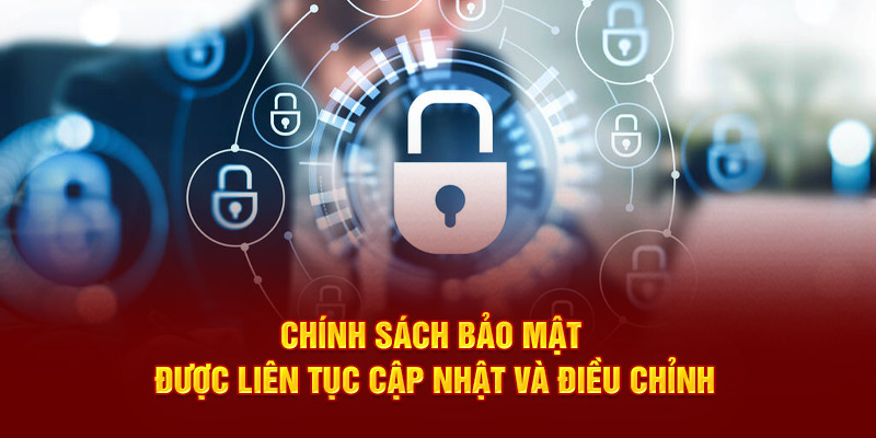 Chính sách bảo mật được liên tục cập nhật và điều chỉnh