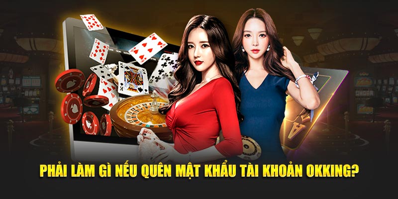 Phải làm gì nếu quên mật khẩu tài khoản OKKING